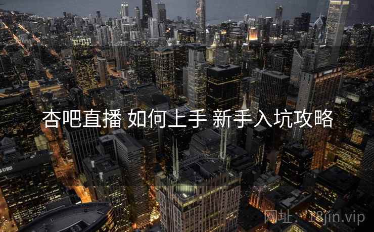 杏吧直播 如何上手 新手入坑攻略