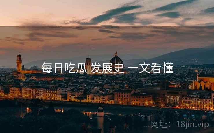 每日吃瓜 发展史 一文看懂