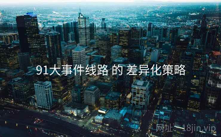 91大事件线路 的 差异化策略