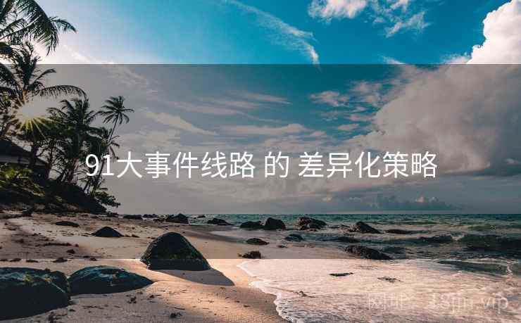 91大事件线路 的 差异化策略
