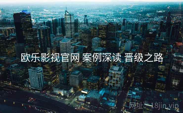 欧乐影视官网 案例深读 晋级之路