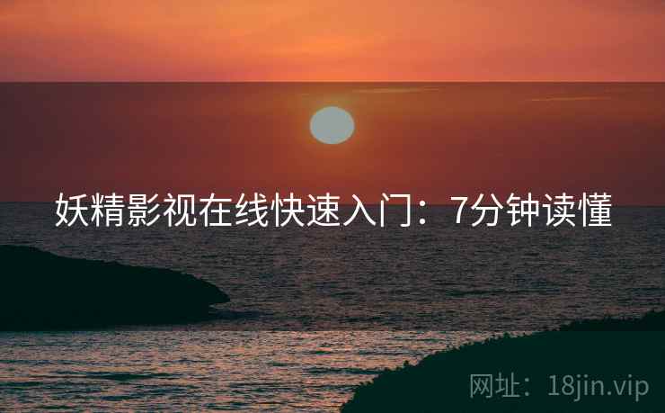 妖精影视在线快速入门：7分钟读懂
