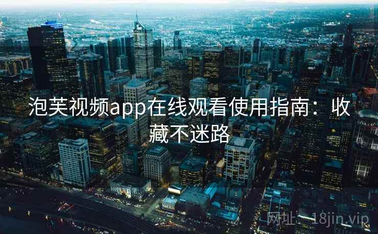 泡芙视频app在线观看使用指南：收藏不迷路