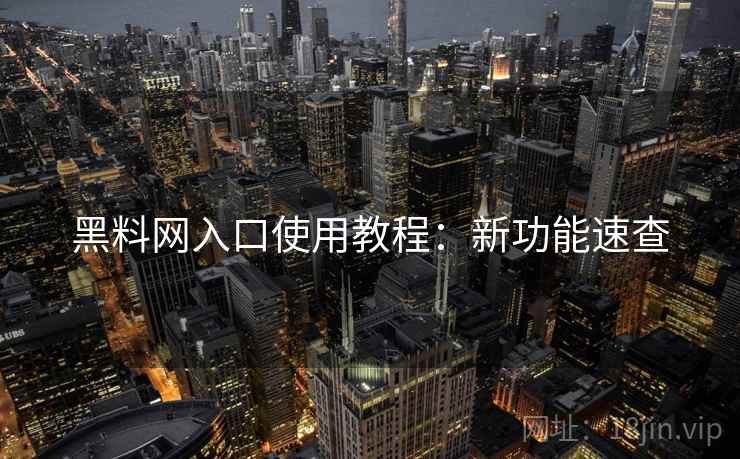 黑料网入口使用教程：新功能速查