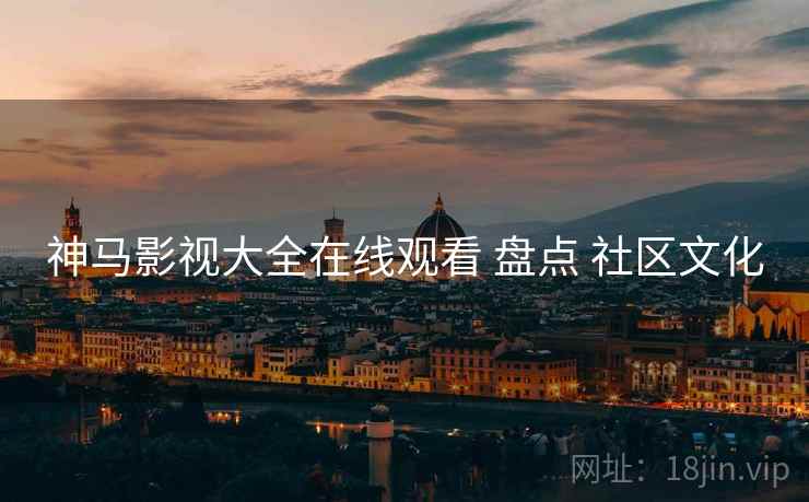 神马影视大全在线观看 盘点 社区文化