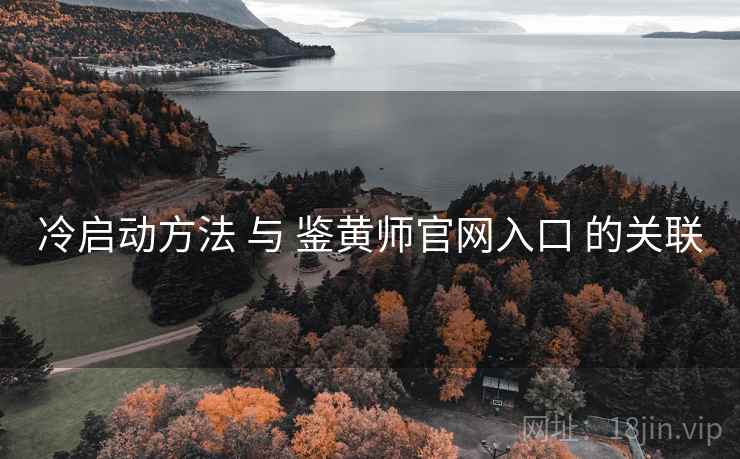 冷启动方法 与 鉴黄师官网入口 的关联