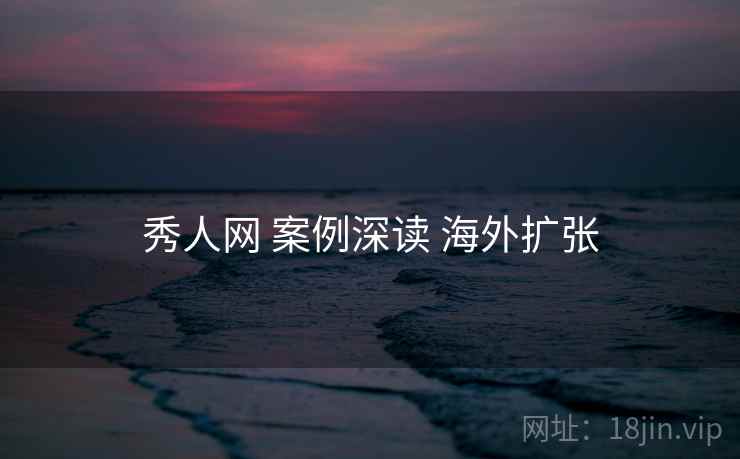 秀人网 案例深读 海外扩张