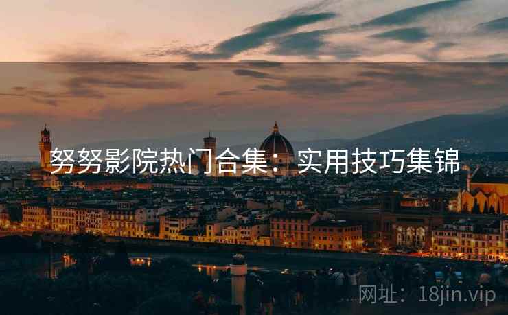 努努影院热门合集：实用技巧集锦