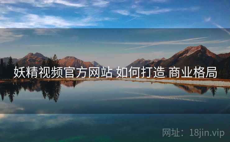妖精视频官方网站 如何打造 商业格局