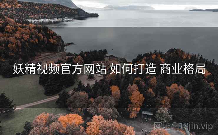 妖精视频官方网站 如何打造 商业格局