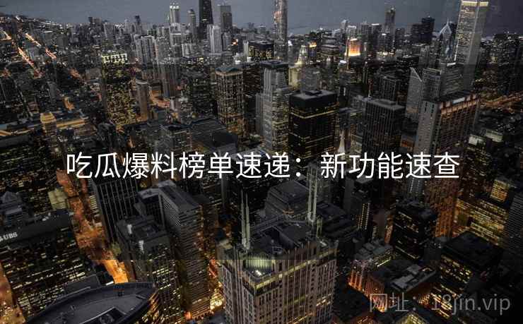 吃瓜爆料榜单速递：新功能速查