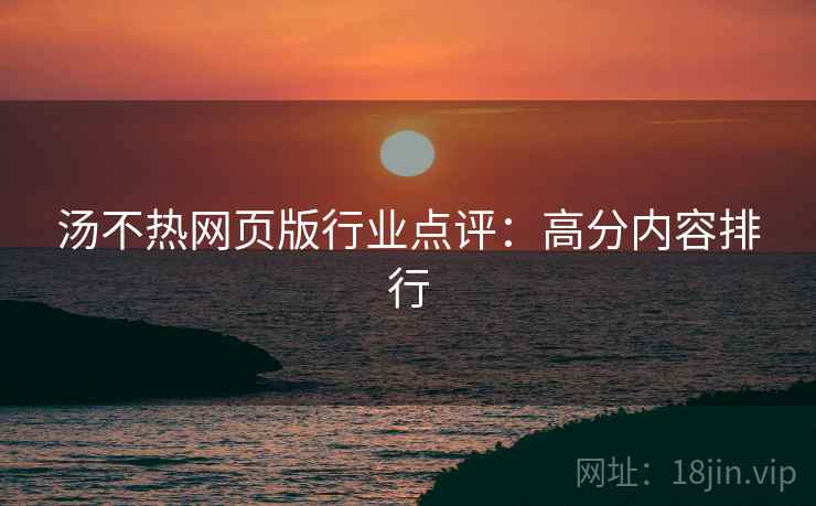 汤不热网页版行业点评：高分内容排行