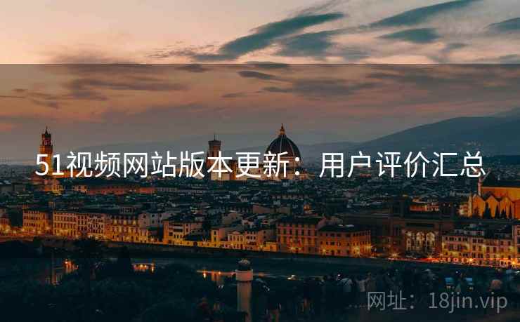 51视频网站版本更新：用户评价汇总