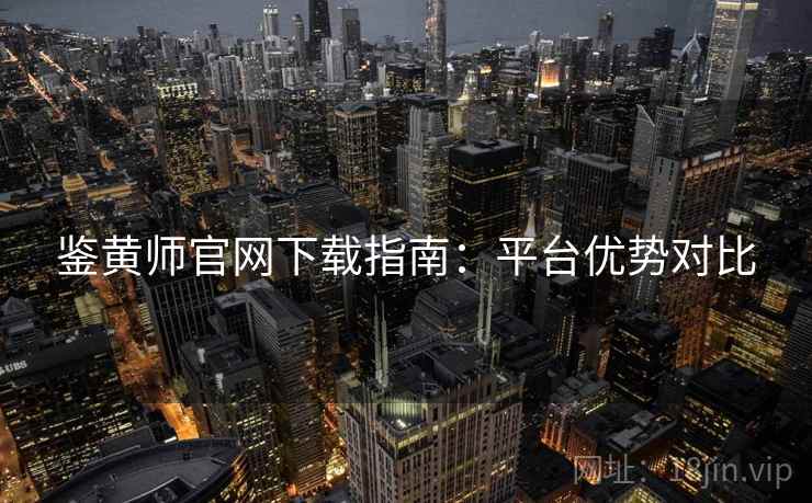 鉴黄师官网下载指南：平台优势对比