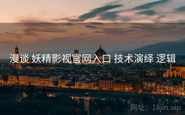 漫谈 妖精影视官网入口 技术演绎 逻辑