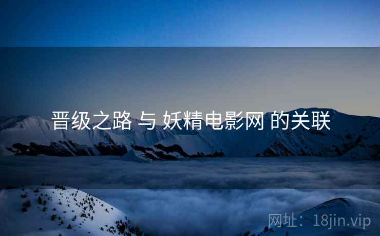 晋级之路 与 妖精电影网 的关联