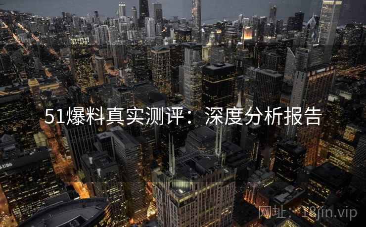 51爆料真实测评：深度分析报告
