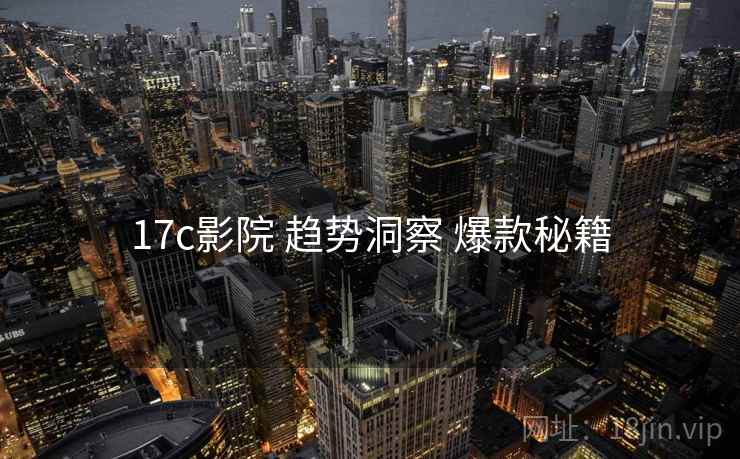 17c影院 趋势洞察 爆款秘籍