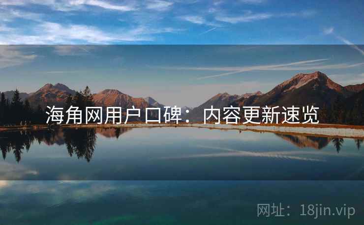 海角网用户口碑：内容更新速览