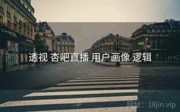 透视 杏吧直播 用户画像 逻辑