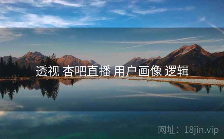 透视 杏吧直播 用户画像 逻辑