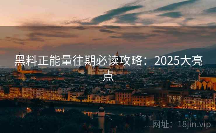 黑料正能量往期必读攻略：2025大亮点