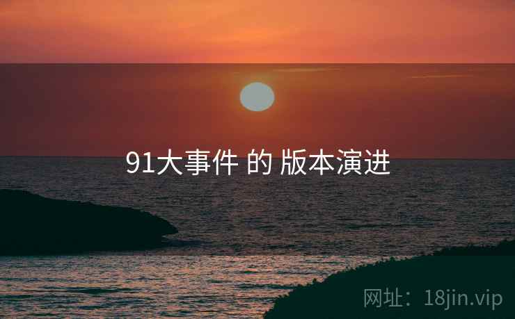 91大事件 的 版本演进